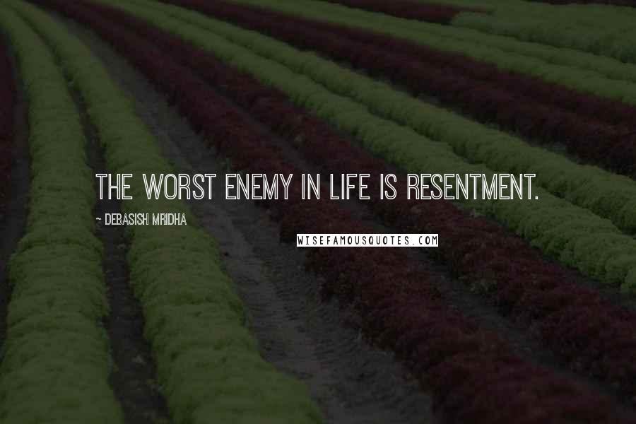 Debasish Mridha Quotes: The worst enemy in life is resentment.