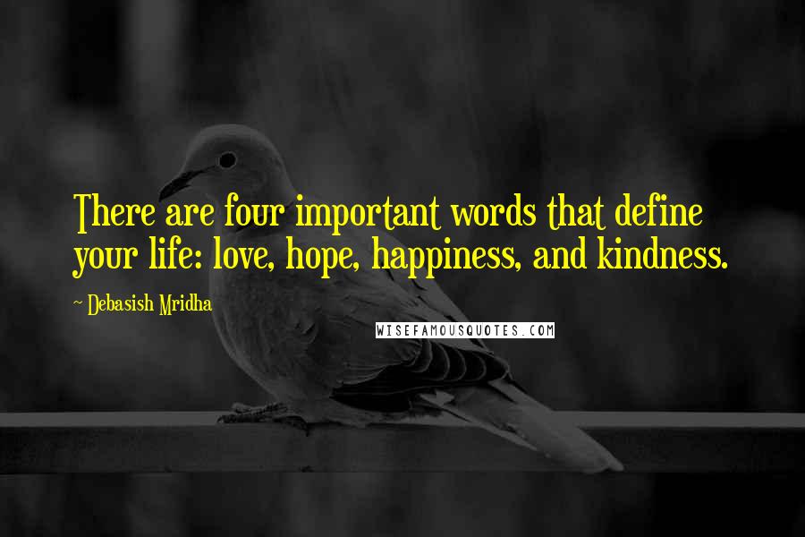 Debasish Mridha Quotes: There are four important words that define your life: love, hope, happiness, and kindness.