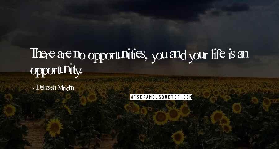 Debasish Mridha Quotes: There are no opportunities, you and your life is an opportunity.