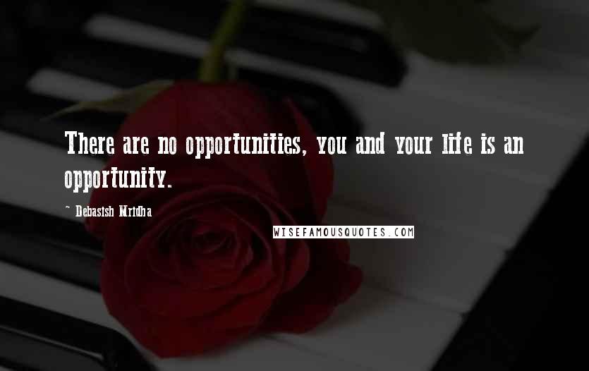 Debasish Mridha Quotes: There are no opportunities, you and your life is an opportunity.