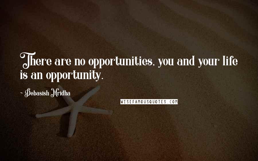 Debasish Mridha Quotes: There are no opportunities, you and your life is an opportunity.