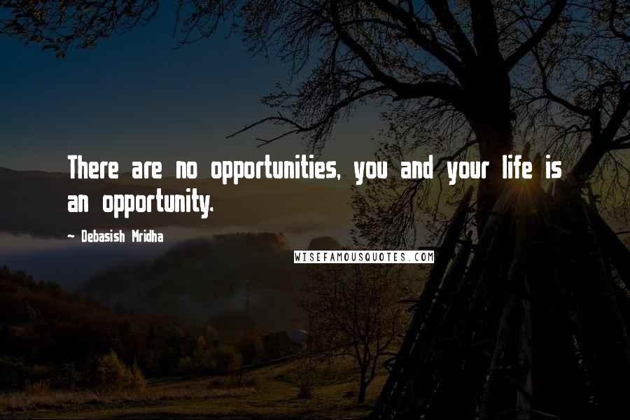 Debasish Mridha Quotes: There are no opportunities, you and your life is an opportunity.