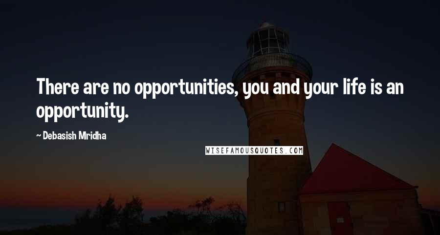 Debasish Mridha Quotes: There are no opportunities, you and your life is an opportunity.