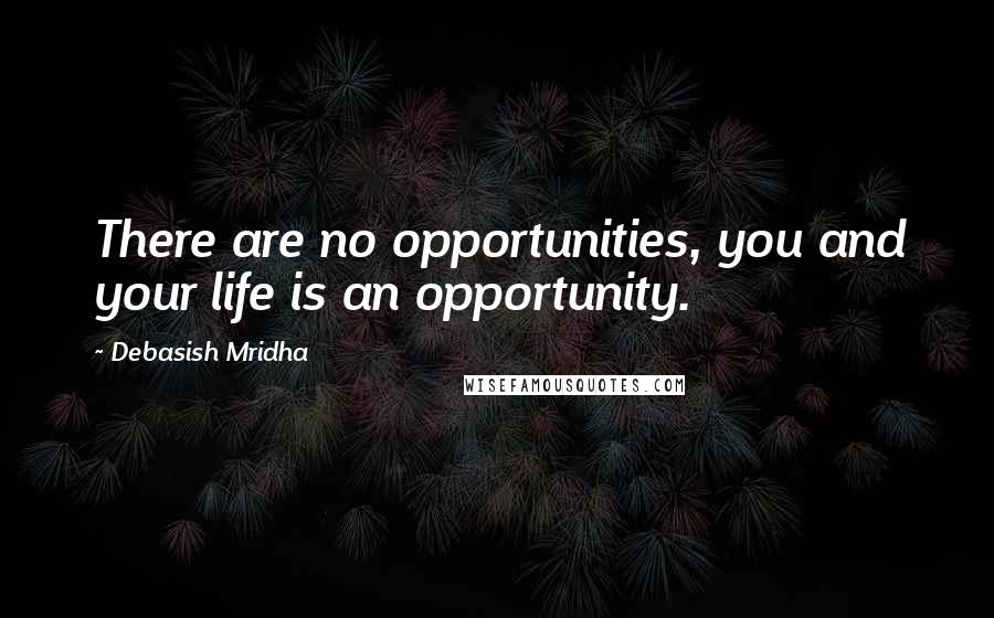 Debasish Mridha Quotes: There are no opportunities, you and your life is an opportunity.