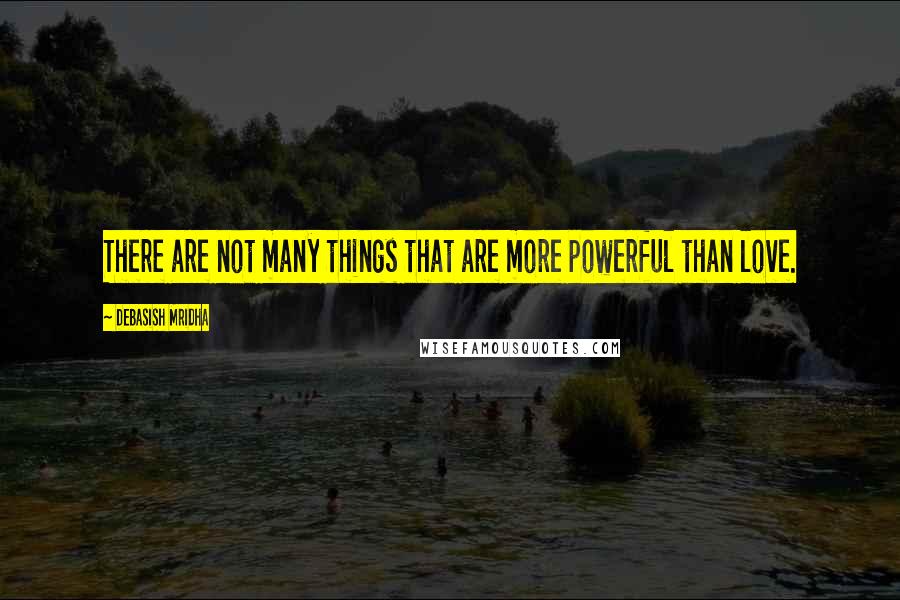 Debasish Mridha Quotes: There are not many things that are more powerful than love.