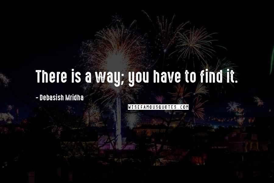 Debasish Mridha Quotes: There is a way; you have to find it.