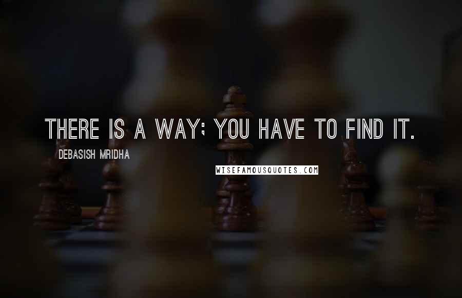 Debasish Mridha Quotes: There is a way; you have to find it.