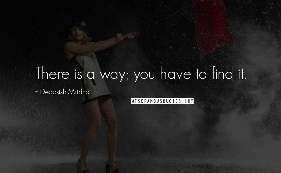 Debasish Mridha Quotes: There is a way; you have to find it.