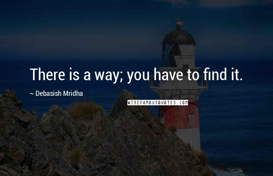 Debasish Mridha Quotes: There is a way; you have to find it.