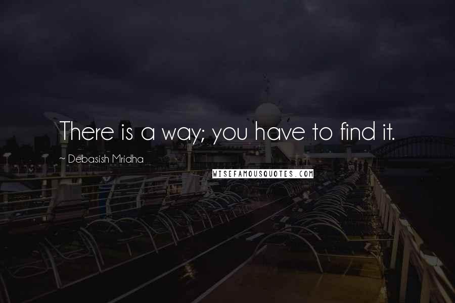 Debasish Mridha Quotes: There is a way; you have to find it.