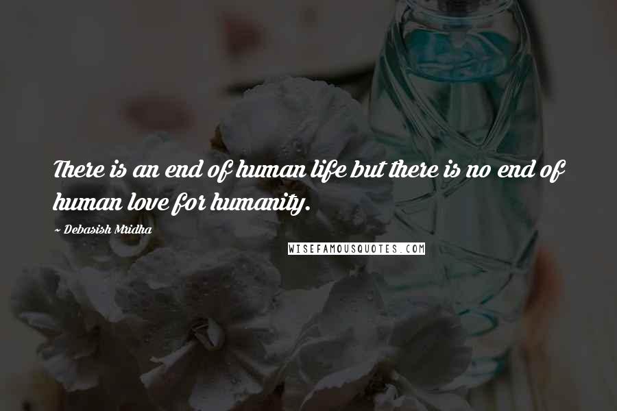 Debasish Mridha Quotes: There is an end of human life but there is no end of human love for humanity.