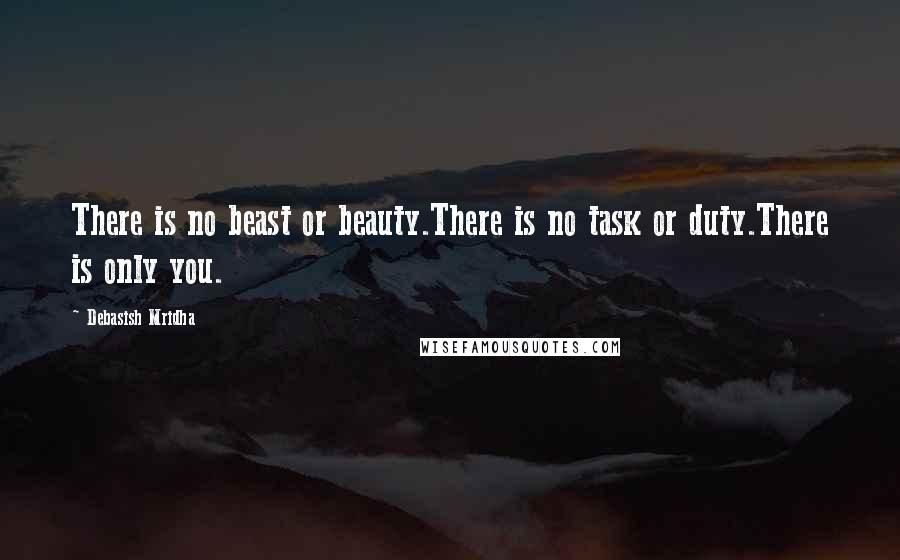 Debasish Mridha Quotes: There is no beast or beauty.There is no task or duty.There is only you.