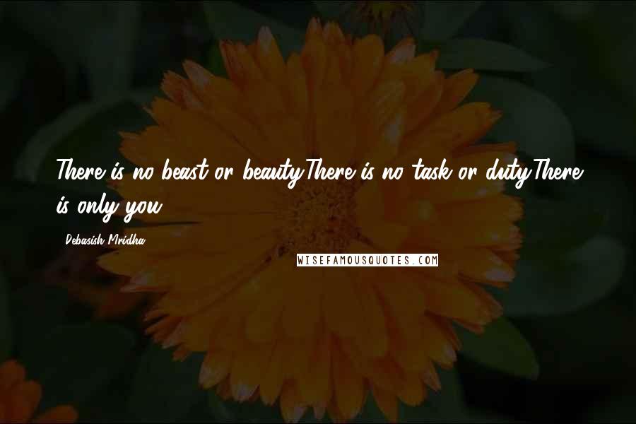 Debasish Mridha Quotes: There is no beast or beauty.There is no task or duty.There is only you.