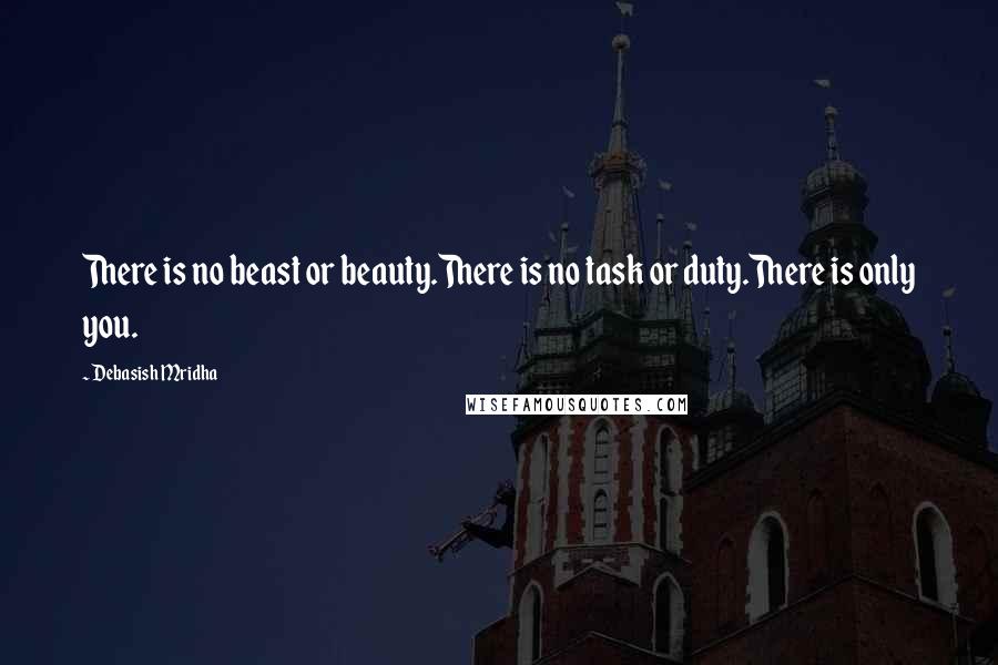 Debasish Mridha Quotes: There is no beast or beauty.There is no task or duty.There is only you.