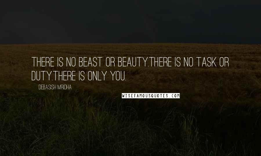 Debasish Mridha Quotes: There is no beast or beauty.There is no task or duty.There is only you.