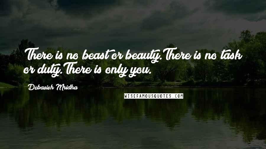 Debasish Mridha Quotes: There is no beast or beauty.There is no task or duty.There is only you.