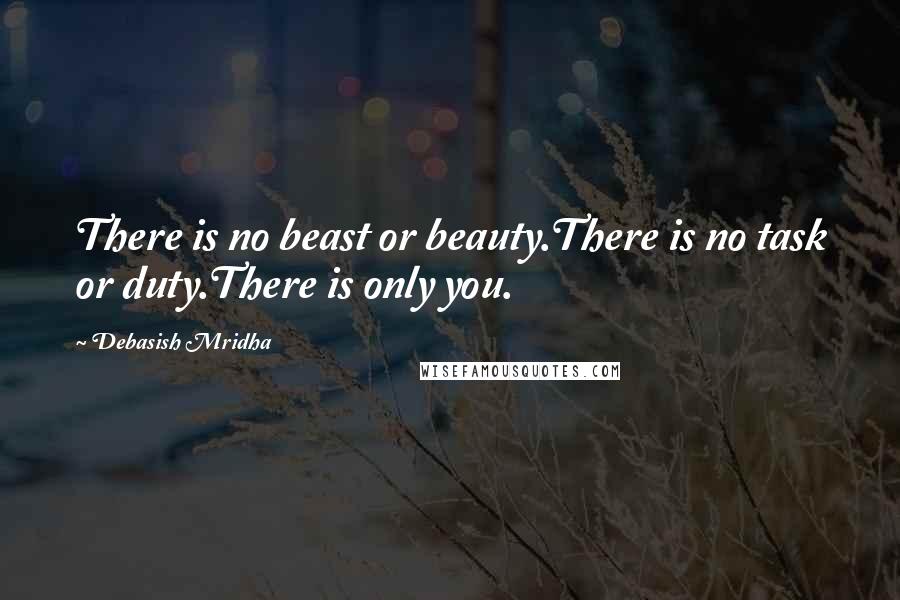 Debasish Mridha Quotes: There is no beast or beauty.There is no task or duty.There is only you.