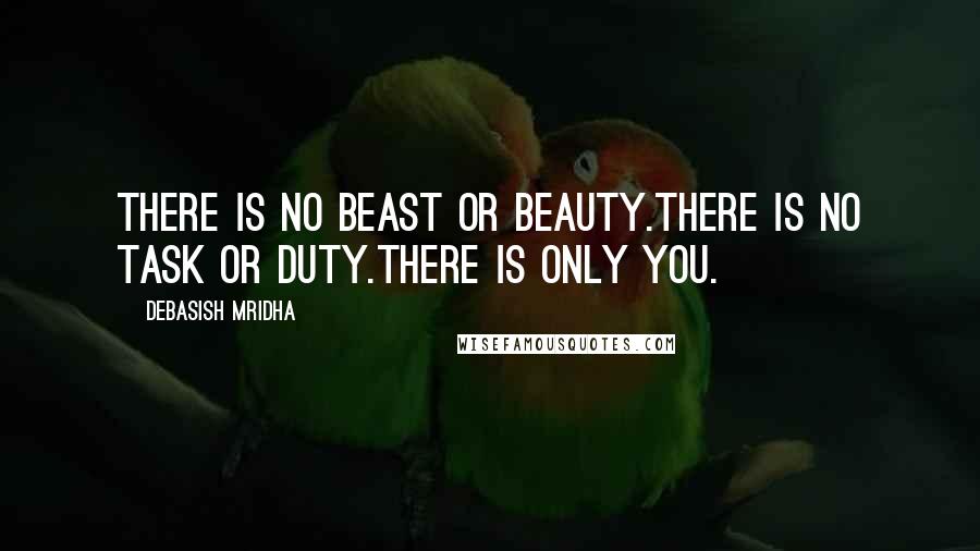 Debasish Mridha Quotes: There is no beast or beauty.There is no task or duty.There is only you.
