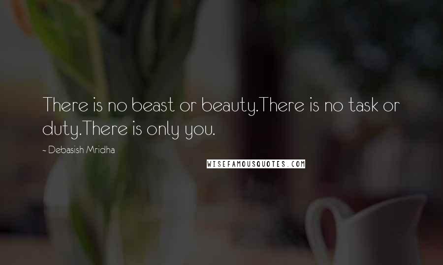 Debasish Mridha Quotes: There is no beast or beauty.There is no task or duty.There is only you.