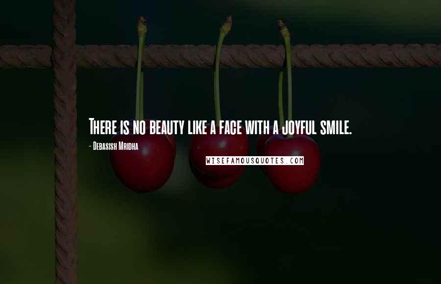 Debasish Mridha Quotes: There is no beauty like a face with a joyful smile.