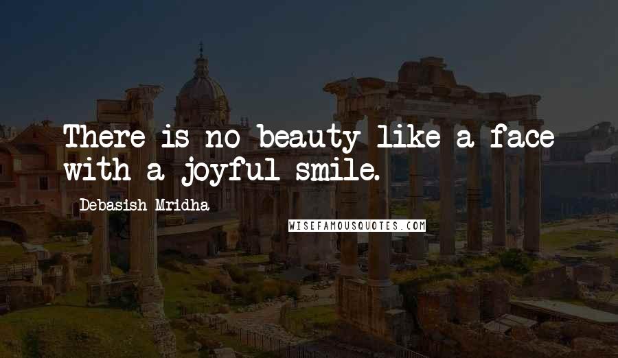 Debasish Mridha Quotes: There is no beauty like a face with a joyful smile.