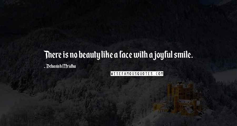 Debasish Mridha Quotes: There is no beauty like a face with a joyful smile.
