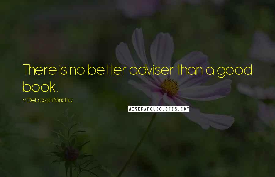 Debasish Mridha Quotes: There is no better adviser than a good book.