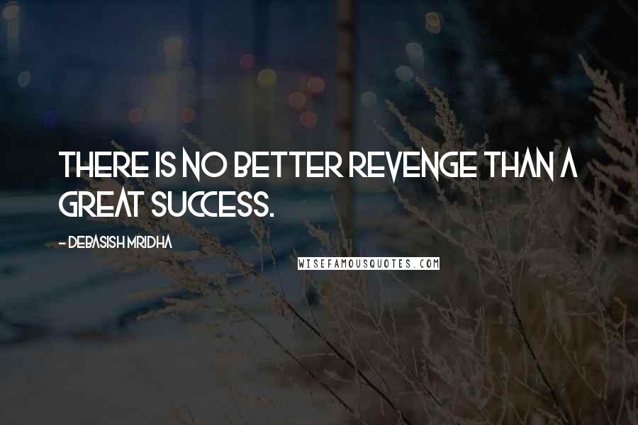 Debasish Mridha Quotes: There is no better revenge than a great success.