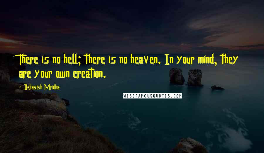 Debasish Mridha Quotes: There is no hell; there is no heaven. In your mind, they are your own creation.