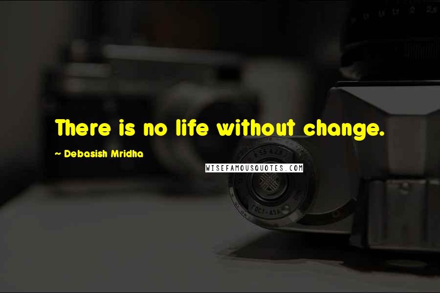 Debasish Mridha Quotes: There is no life without change.