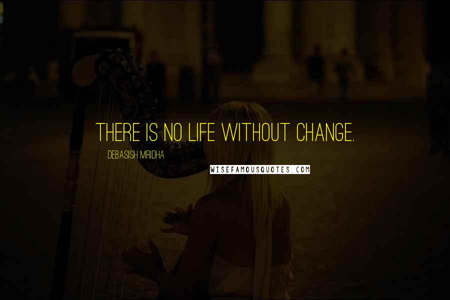 Debasish Mridha Quotes: There is no life without change.