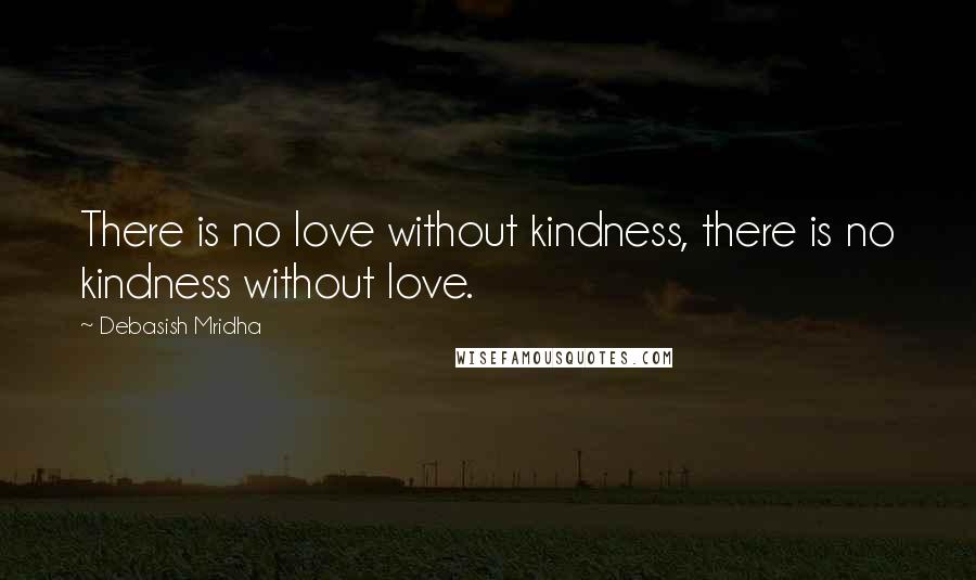 Debasish Mridha Quotes: There is no love without kindness, there is no kindness without love.