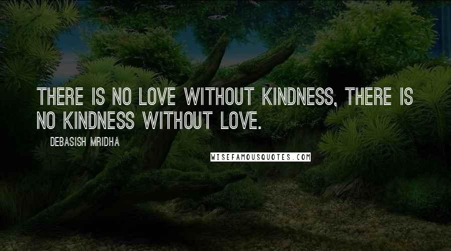 Debasish Mridha Quotes: There is no love without kindness, there is no kindness without love.