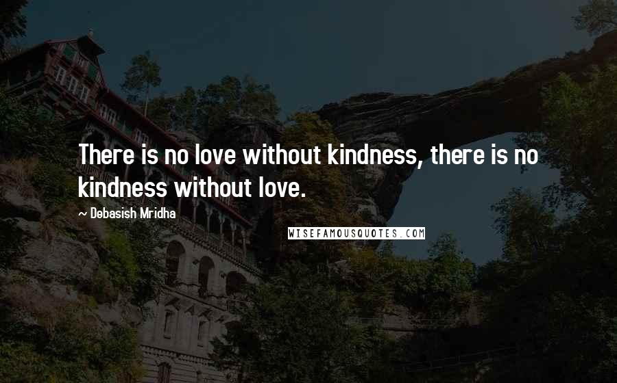 Debasish Mridha Quotes: There is no love without kindness, there is no kindness without love.