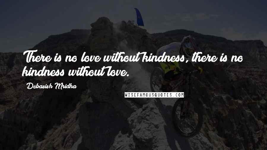 Debasish Mridha Quotes: There is no love without kindness, there is no kindness without love.