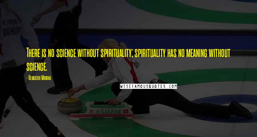 Debasish Mridha Quotes: There is no science without spirituality; spirituality has no meaning without science.