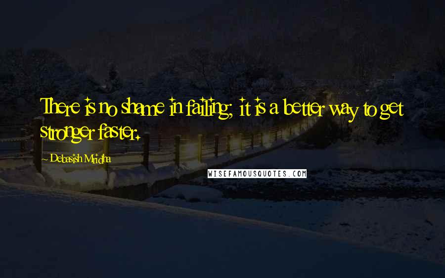 Debasish Mridha Quotes: There is no shame in failing; it is a better way to get stronger faster.