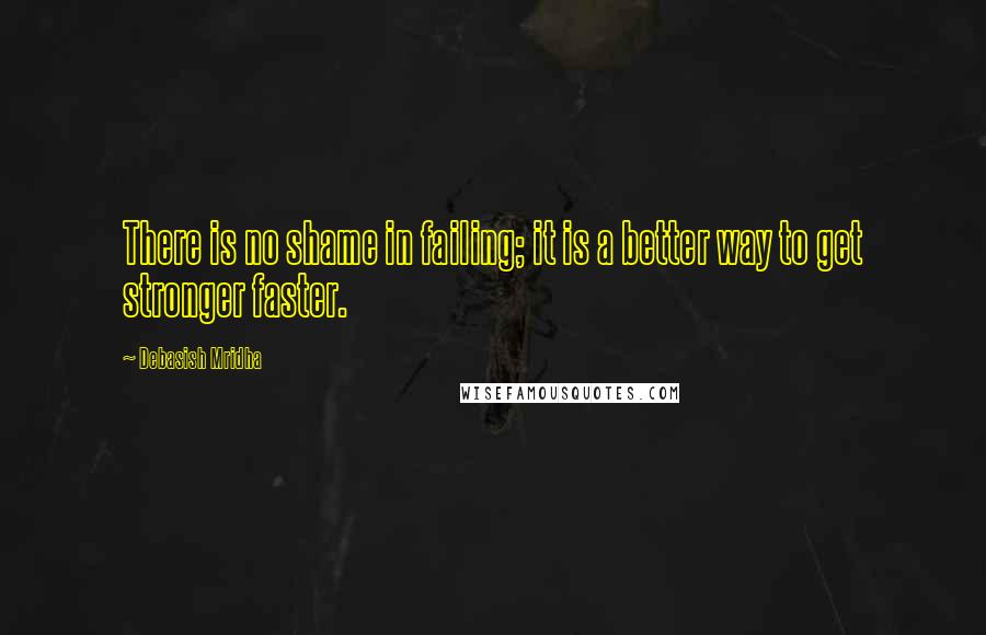 Debasish Mridha Quotes: There is no shame in failing; it is a better way to get stronger faster.