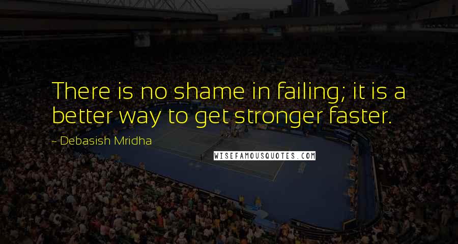 Debasish Mridha Quotes: There is no shame in failing; it is a better way to get stronger faster.