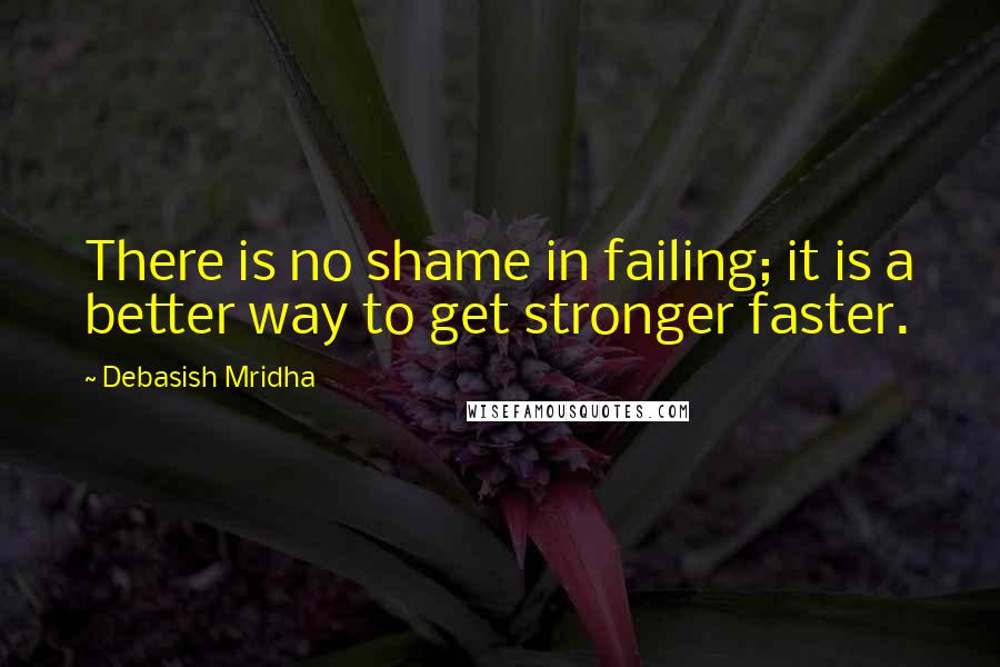 Debasish Mridha Quotes: There is no shame in failing; it is a better way to get stronger faster.