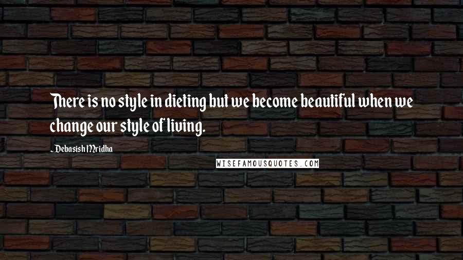 Debasish Mridha Quotes: There is no style in dieting but we become beautiful when we change our style of living.