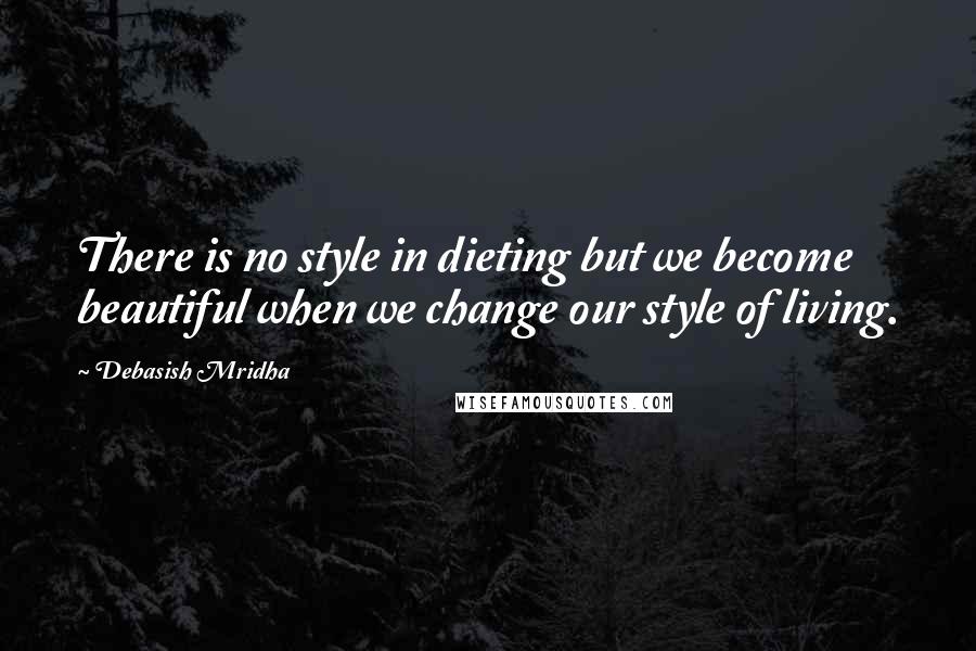 Debasish Mridha Quotes: There is no style in dieting but we become beautiful when we change our style of living.