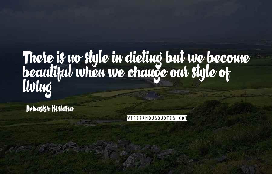 Debasish Mridha Quotes: There is no style in dieting but we become beautiful when we change our style of living.