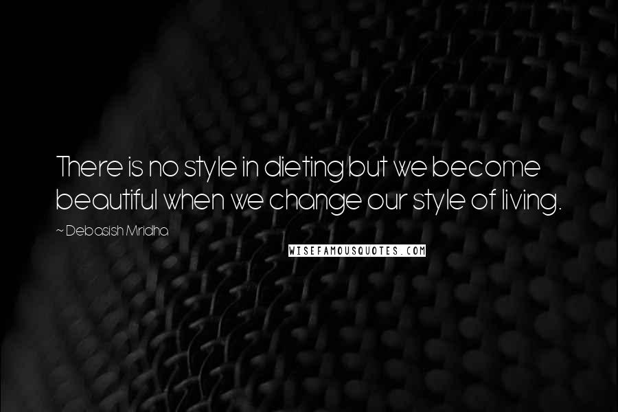 Debasish Mridha Quotes: There is no style in dieting but we become beautiful when we change our style of living.