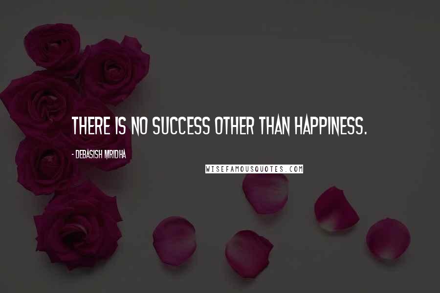 Debasish Mridha Quotes: There is no success other than happiness.
