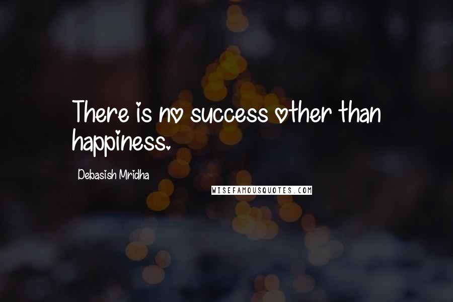 Debasish Mridha Quotes: There is no success other than happiness.