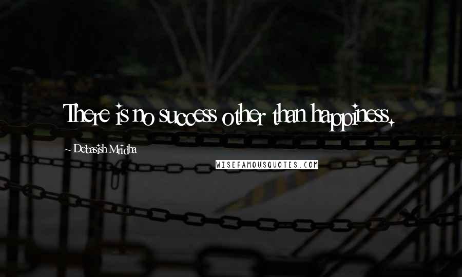 Debasish Mridha Quotes: There is no success other than happiness.