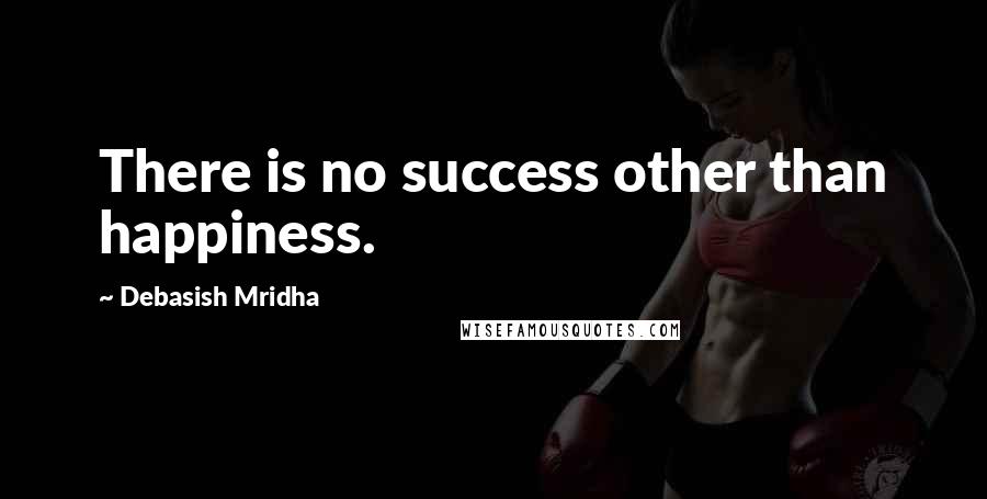 Debasish Mridha Quotes: There is no success other than happiness.