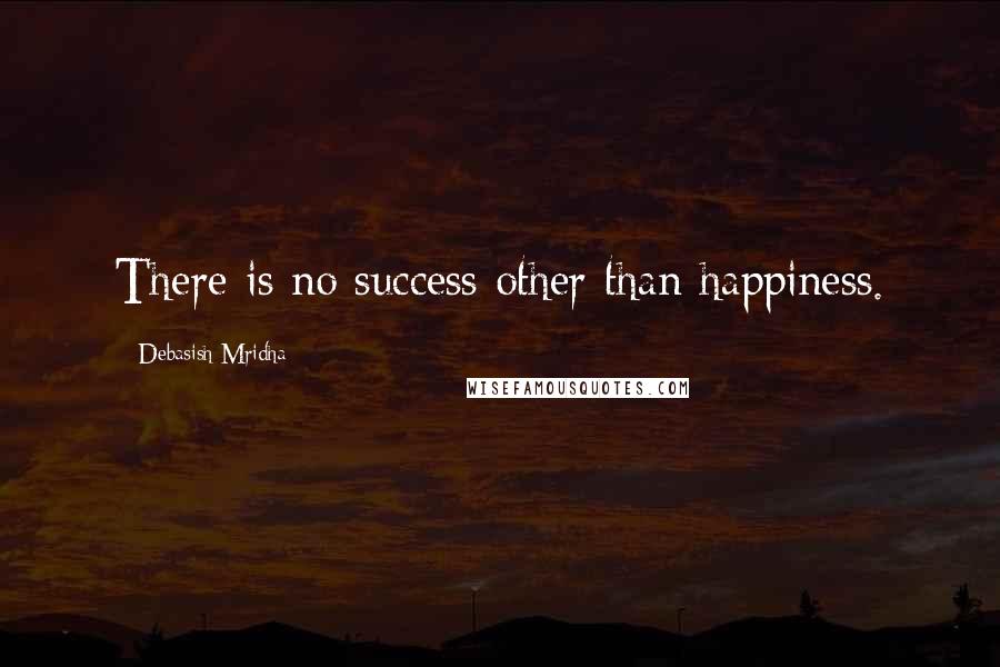 Debasish Mridha Quotes: There is no success other than happiness.