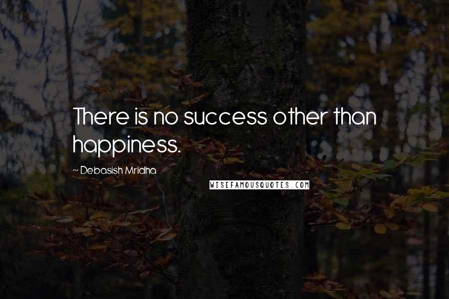 Debasish Mridha Quotes: There is no success other than happiness.